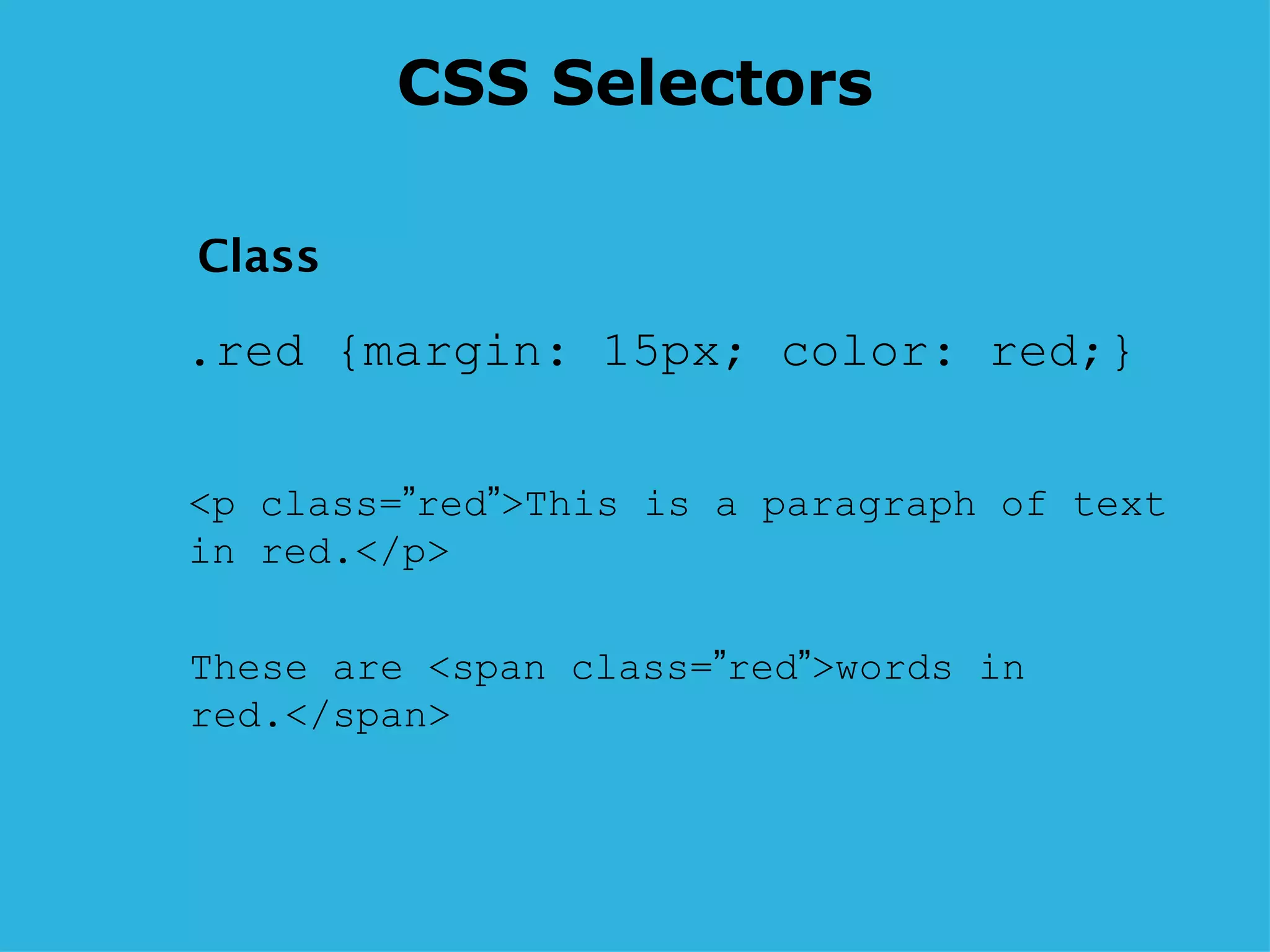 CSS Selectors .red {margin: 15px; color: red;} <p class= ” red ” >This is a paragraph of text in red.</p>  These are <span class= ” red ” >words in red.</span>  Class 