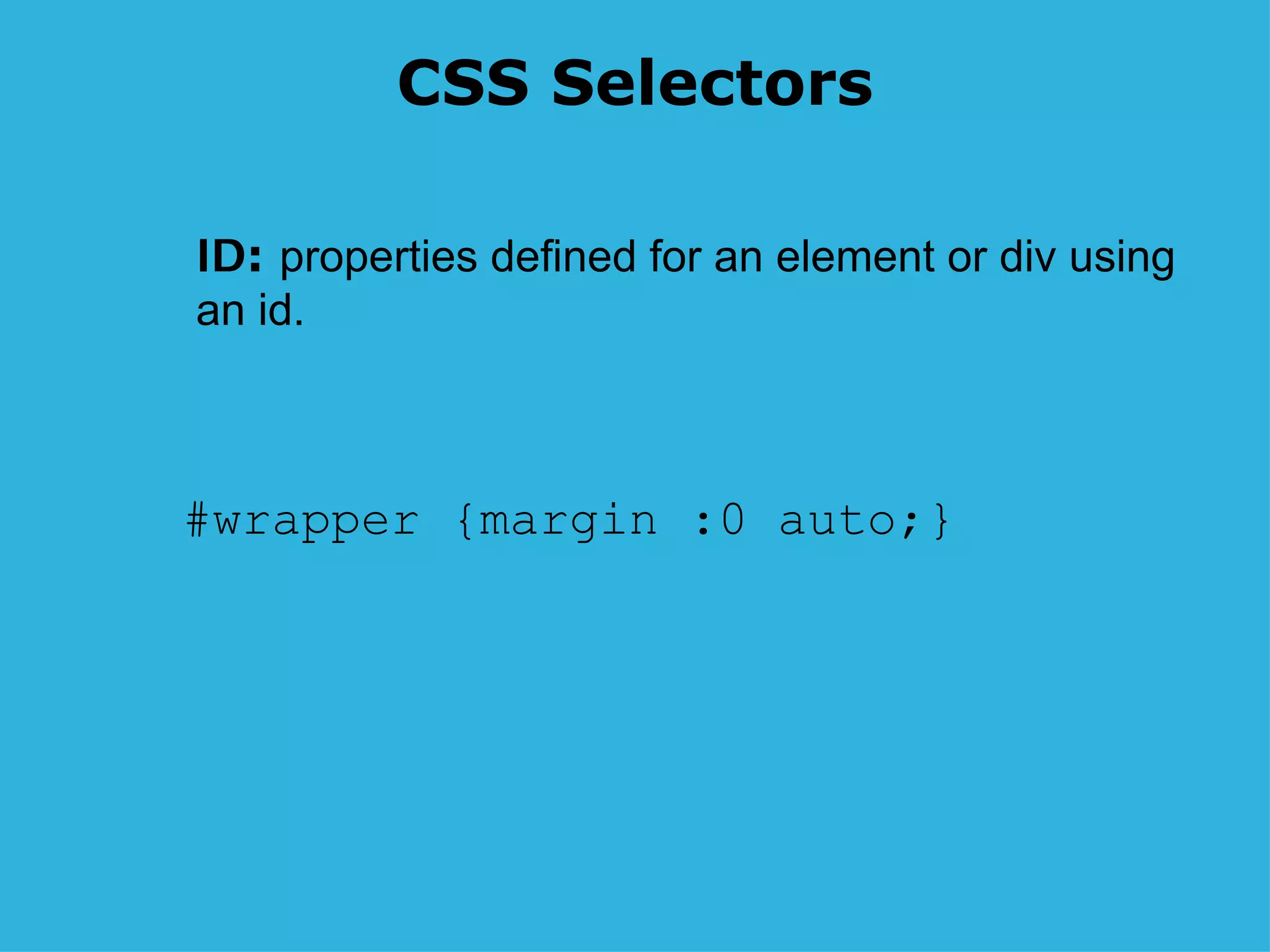CSS Selectors #wrapper {margin :0 auto;} ID :  properties defined for an element or div using an id. 