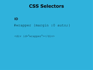 CSS Selectors #wrapper {margin :0 auto;} <div id= ” wrapper ” ></div>  ID 
