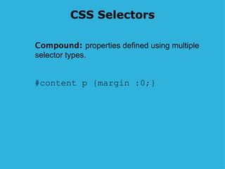CSS Selectors #content p {margin :0;} Compound :  properties defined using multiple  selector types. 