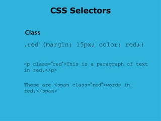 CSS Selectors .red {margin: 15px; color: red;} <p class= ” red ” >This is a paragraph of text in red.</p>  These are <span class= ” red ” >words in red.</span>  Class 