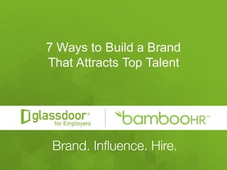 Confidential   and   Proprietary  ©  Glassdoor,   Inc.   2008-­2015#Glassdoor
7  Ways  to  Build  a  Brand
That  Attracts  Top  Talent
 