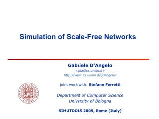 Gabriele D’Angelo <gda@cs.unibo.it> http://www.cs.unibo.it/gdangelo/ joint work with:  Stefano Ferretti Department of Computer Science University of Bologna SIMUTOOLS 2009,  Rome  (Italy) Simulation of Scale-Free Networks 