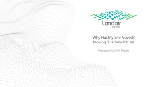 Why Has My Site Moved?
Moving To a New Datum
Presented by Erik Birzulis
 