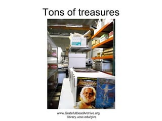 Tons of treasures www.GratefulDeadArchive.org  library.ucsc.edu/give 