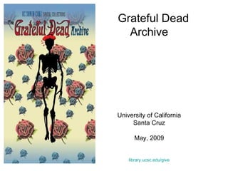 Grateful Dead Archive University of California Santa Cruz May, 2009 library.ucsc.edu/give 
