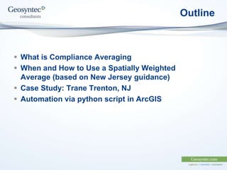Outline
 What is Compliance Averaging
 When and How to Use a Spatially Weighted
Average (based on New Jersey guidance)
 Case Study: Trane Trenton, NJ
 Automation via python script in ArcGIS
 