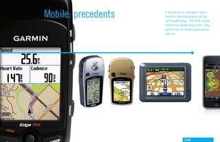 Mobile: precedents   It would be an oversight not to
                     mention the precedents set by
                     GPS wayfinding – the first mobile
                     interactive wayfinding tools. They
                     set the bar for what applications
                     now do.




                                   GdAM
 