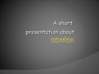 A  short   presentation   about 