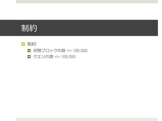 制約
¤  制約
  ¤  初期ブロックの数 <= 100,000
  ¤  クエリの数  <= 100,000
 