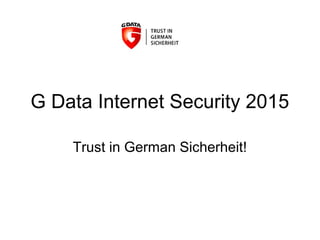 G Data Internet Security 2015 
Trust in German Sicherheit! 
 