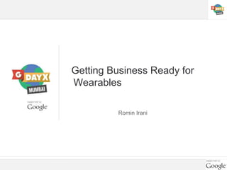 Getting Business Ready for
Wearables
Romin Irani
 