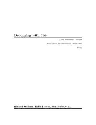 Debugging with gdb
                                          The gnu Source-Level Debugger

                            Ninth Edition, for gdb version 7.3.50.20110805

                                                                   (GDB)




Richard Stallman, Roland Pesch, Stan Shebs, et al.
 