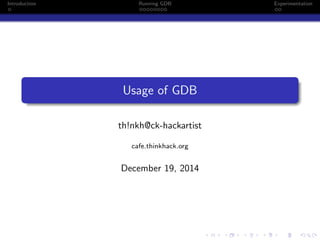 Introduction Running GDB Experimentation
Usage of GDB
th!nkh@ck-hackartist
cafe.thinkhack.org
December 19, 2014
 