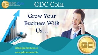 GDC Coin
www.gdcbusiness.biz
Grow Your
Business With
Us…
info@gdcbusiness.co
 