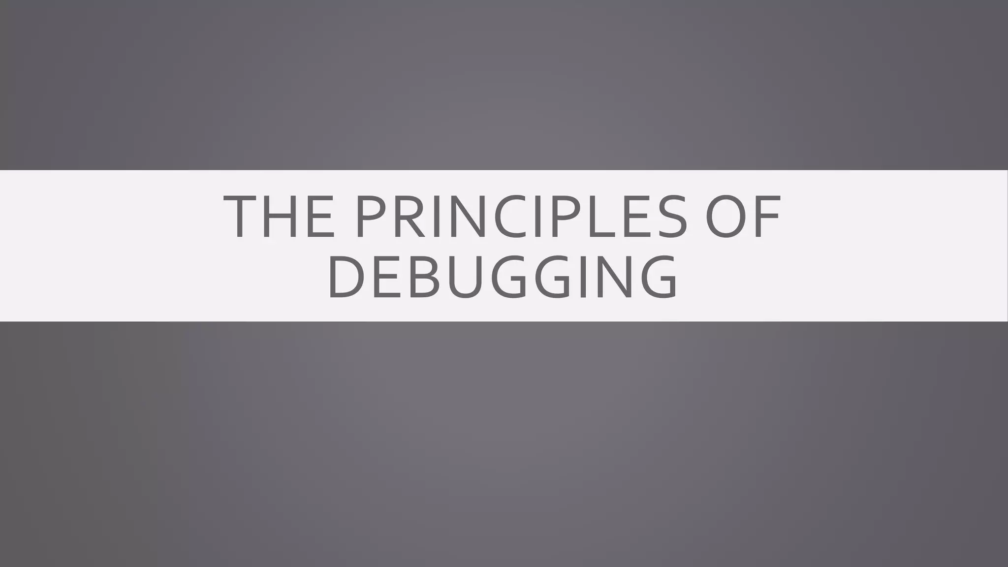 THE PRINCIPLES OF
DEBUGGING
 