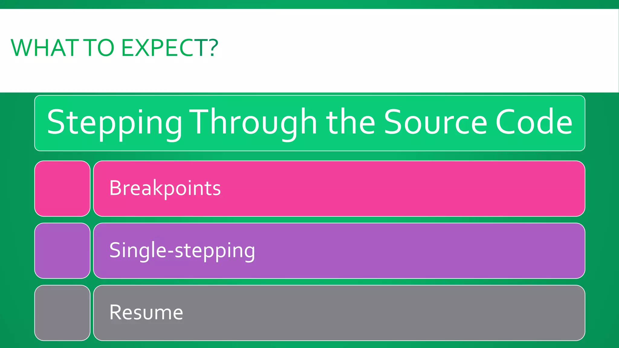 WHATTO EXPECT?
SteppingThrough the Source Code
Breakpoints
Single-stepping
Resume
 
