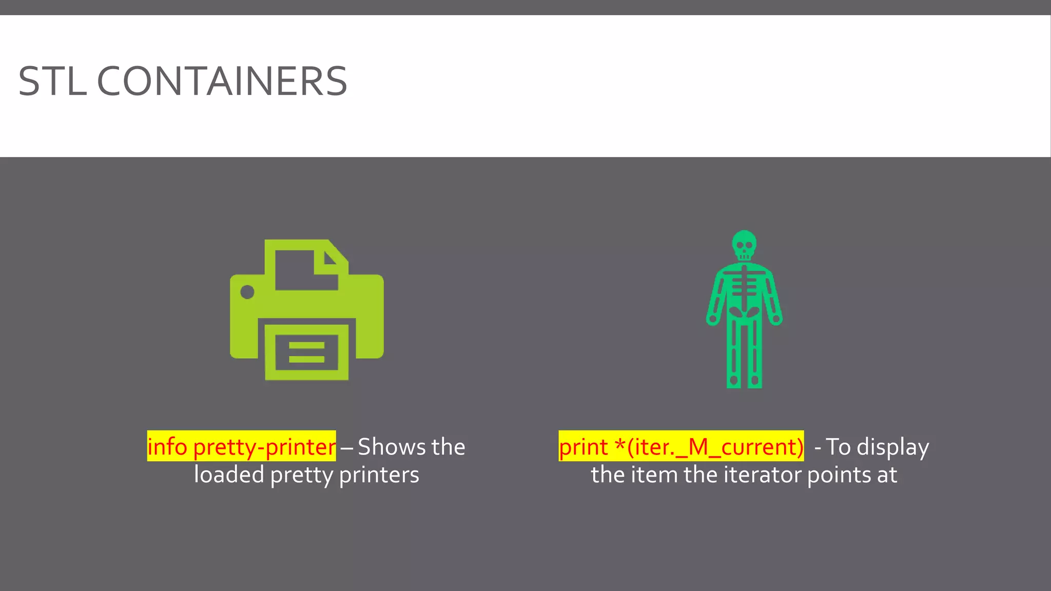 info pretty-printer – Shows the
loaded pretty printers
print *(iter._M_current) -To display
the item the iterator points at
STL CONTAINERS
 