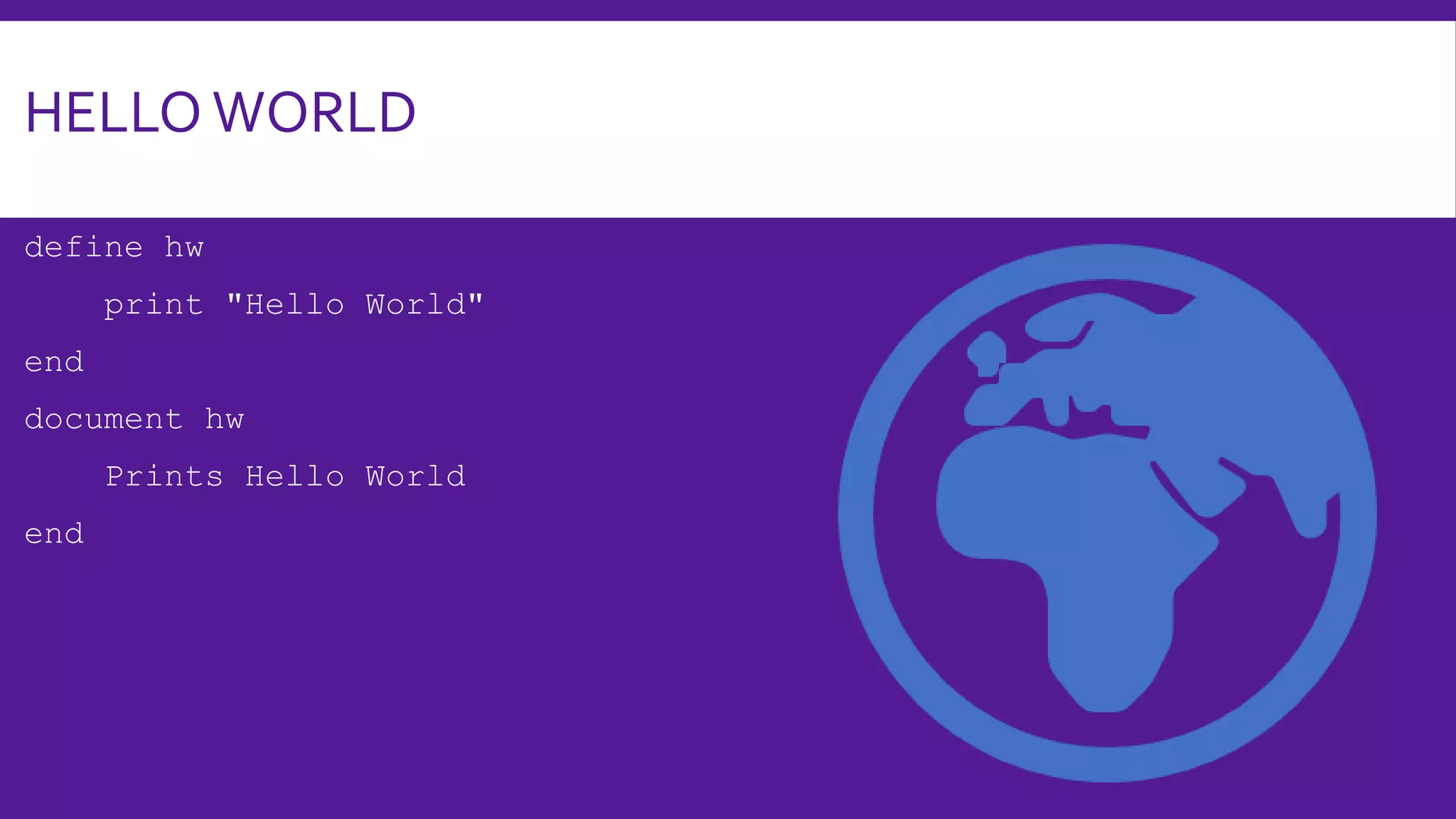 HELLO WORLD
define hw
print "Hello World"
end
document hw
Prints Hello World
end
 