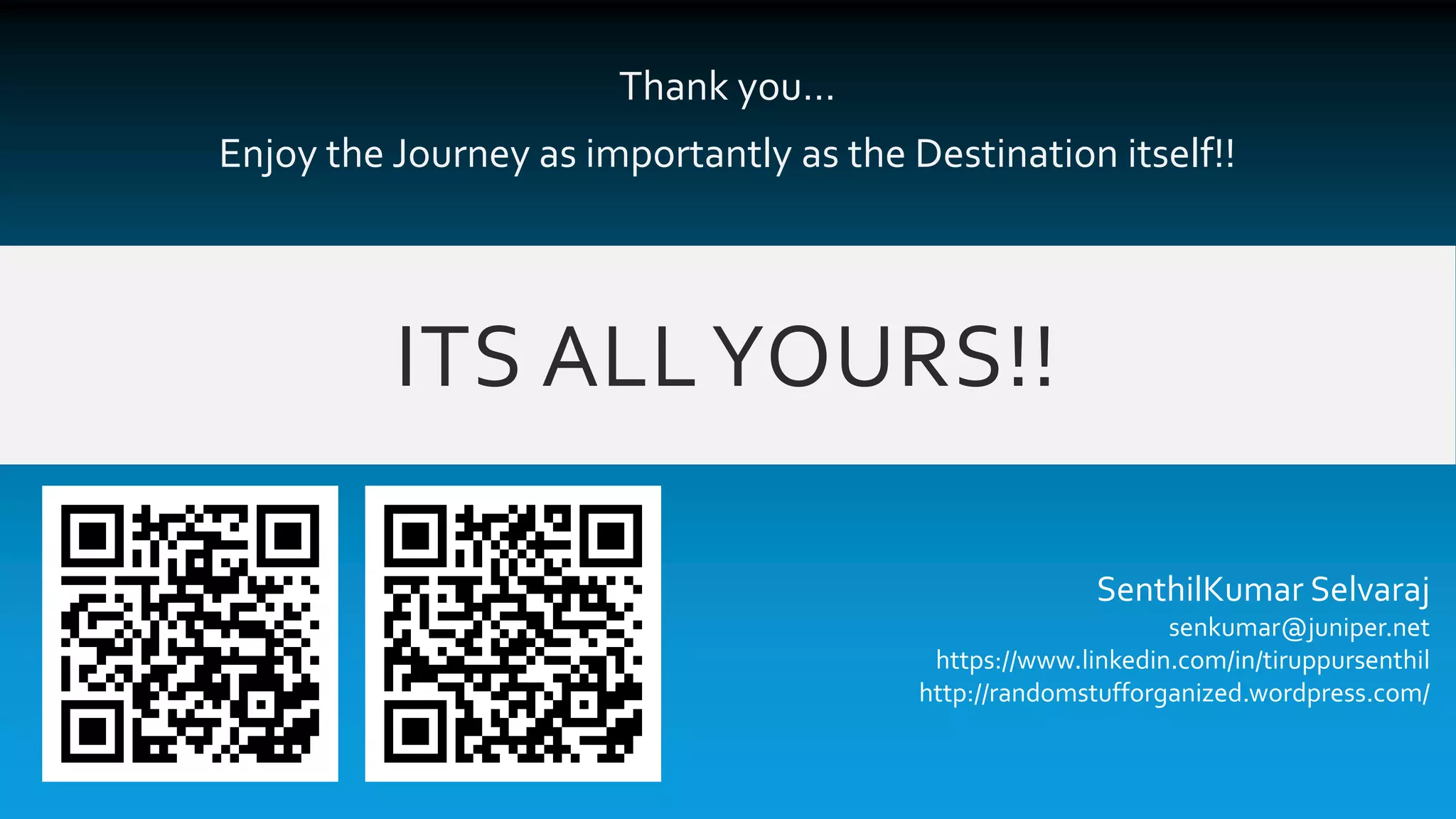 ITS ALLYOURS!!
Thank you…
Enjoy the Journey as importantly as the Destination itself!!
SenthilKumar Selvaraj
senkumar@juniper.net
https://www.linkedin.com/in/tiruppursenthil
http://randomstufforganized.wordpress.com/
 