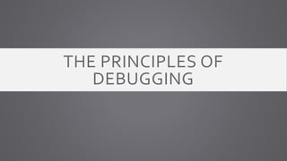 THE PRINCIPLES OF
DEBUGGING
 