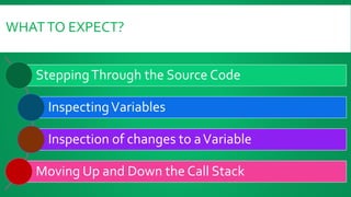 WHATTO EXPECT?
SteppingThrough the Source Code
InspectingVariables
Inspection of changes to aVariable
Moving Up and Down the Call Stack
 