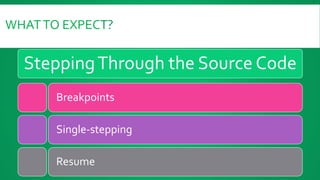 WHATTO EXPECT?
SteppingThrough the Source Code
Breakpoints
Single-stepping
Resume
 