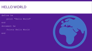 HELLO WORLD
define hw
print "Hello World"
end
document hw
Prints Hello World
end
 