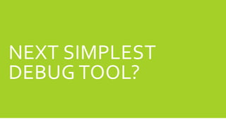 NEXT SIMPLEST
DEBUG TOOL?
 