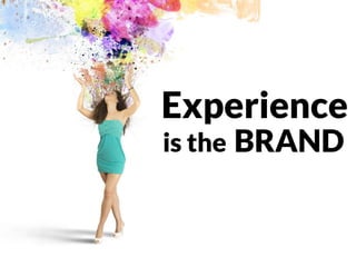 Experience
is the BRAND
 