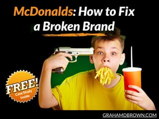 GRAHAMDBROWN.COM
McDonalds: How to Fix
a Broken Brand
Case Study 
Inside
 