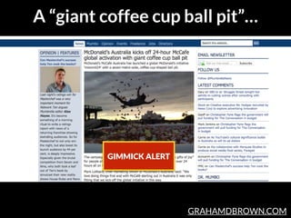 GRAHAMDBROWN.COM
A “giant coffee cup ball pit”…
GIMMICK ALERT
 