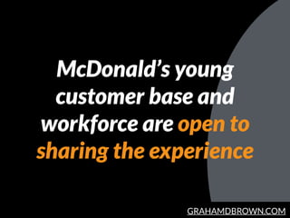 GRAHAMDBROWN.COM
McDonald’s young
customer base and
workforce are open to
sharing the experience
 