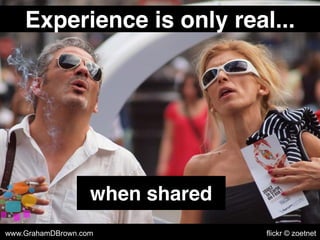 Experience is only real...
when shared
www.GrahamDBrown.com flickr © zoetnet
 