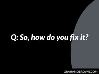 GRAHAMDBROWN.COM
Q: So, how do you fix it?
 