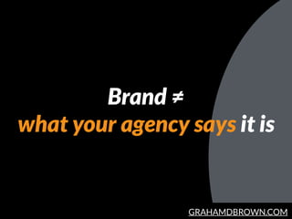GRAHAMDBROWN.COM
Brand ≠
what your agency says it is
 