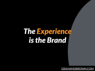 GRAHAMDBROWN.COM
The Experience
is the Brand
 