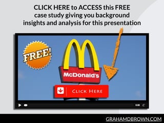 GRAHAMDBROWN.COM
CLICK HERE to ACCESS this FREE
case study giving you background
insights and analysis for this presentati...