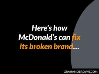 GRAHAMDBROWN.COM
Here’s how
McDonald’s can fix
its broken brand…
 