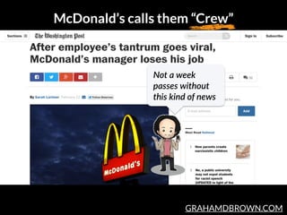 GRAHAMDBROWN.COM
McDonald’s calls them “Crew”
Not  a  week  
passes  without  
this  kind  of  news
 