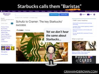 GRAHAMDBROWN.COM
Starbucks calls them “Baristas”
Yet  we  don’t  hear  
the  same  about  
Starbucks…
 