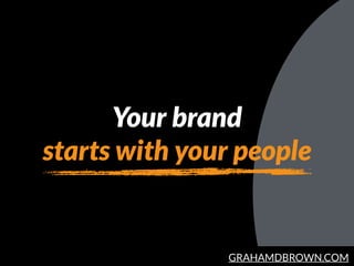 GRAHAMDBROWN.COM
Your brand
starts with your people
 