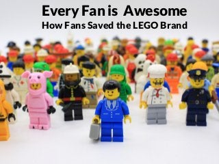 GRAHAMDBROWN.COM
Every Fan is Awesome
How Fans Saved the LEGO Brand
 