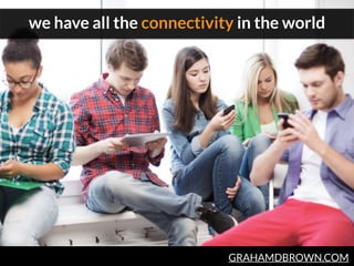 GRAHAMDBROWN.COM
we have all the connectivity in the world
 