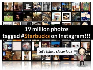 GRAHAMDBROWN.COM3
19 million photos  
tagged #Starbucks on Instagram!!!
Let’s  take  a  closer  look
 