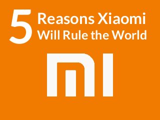 Reasons Xiaomi
Will Rule the World5
 
