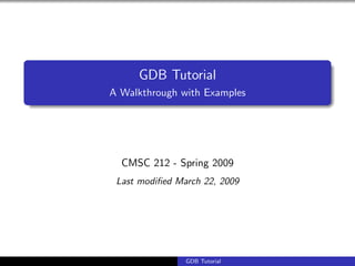 GDB Tutorial
A Walkthrough with Examples
CMSC 212 - Spring 2009
Last modiﬁed March 22, 2009
GDB Tutorial
 