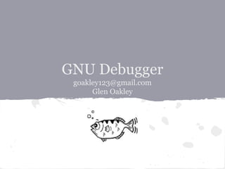 GNU Debugger
goakley123@gmail.com
Glen Oakley

 