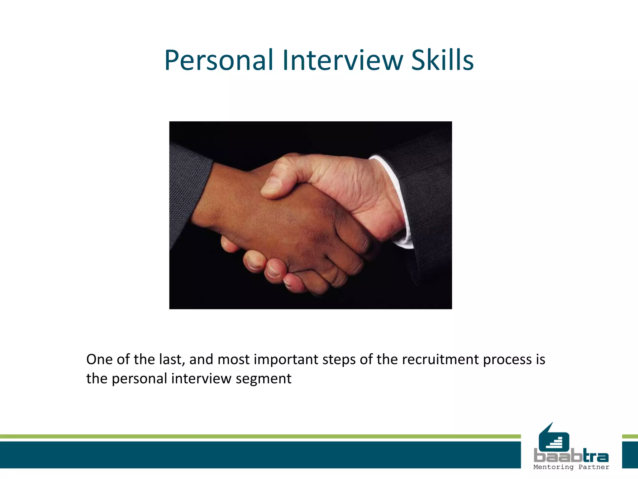 Personal Interview Skills
One of the last, and most important steps of the recruitment process is
the personal interview segment
 