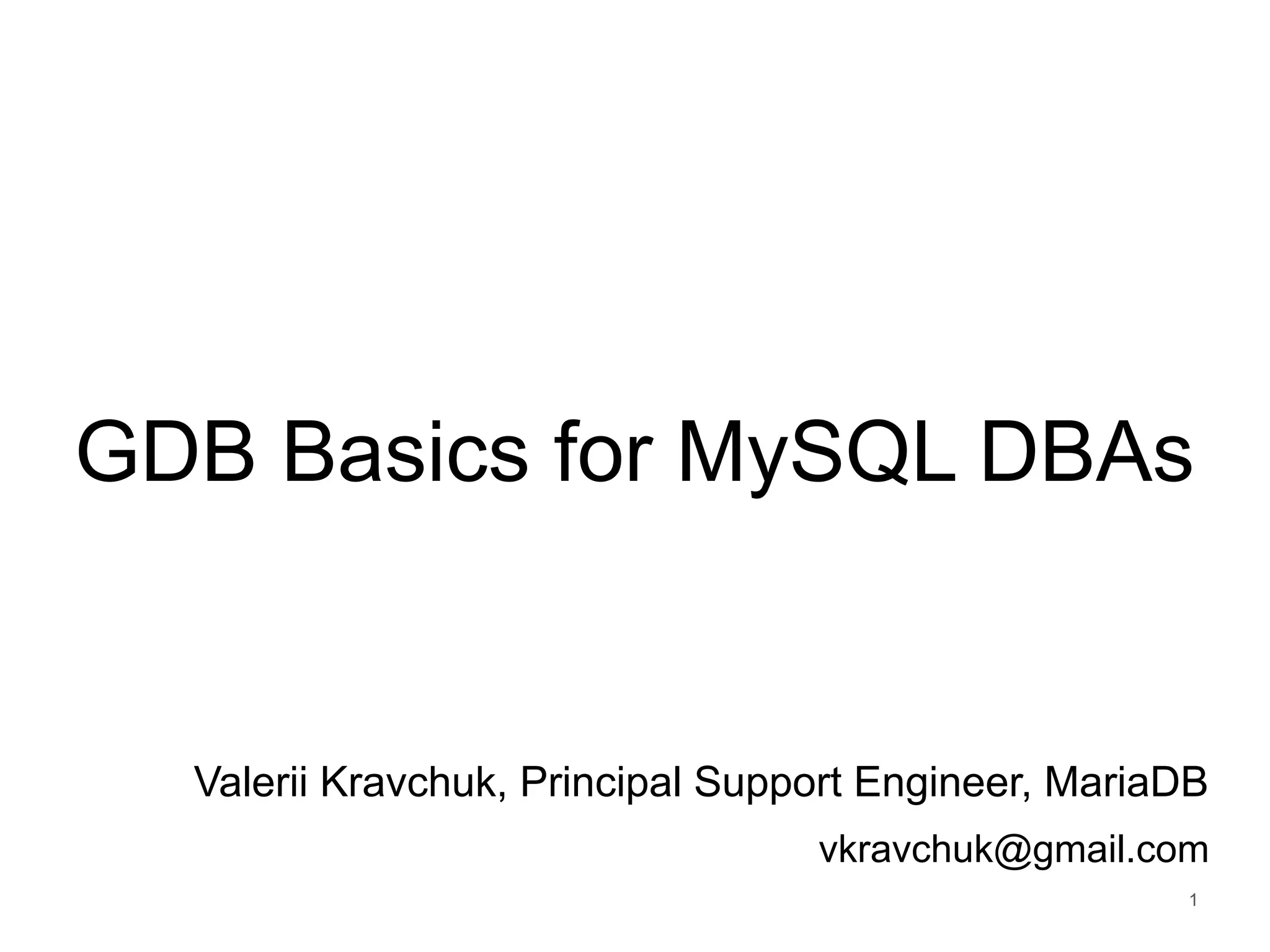 GDB Basics for MySQL DBAs Valerii Kravchuk, Principal Support Engineer, MariaDB vkravchuk@gmail.com 1 